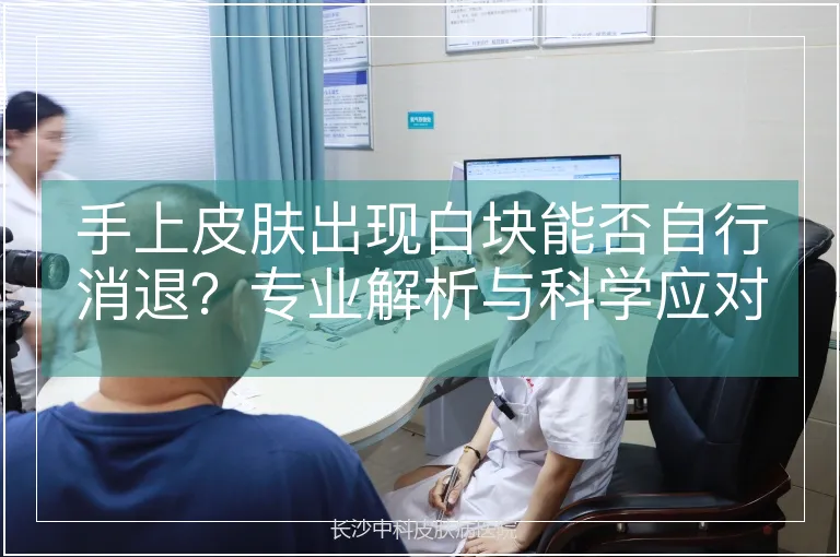 手上皮肤出现白块能否自行消退？专业解析与科学应对指南