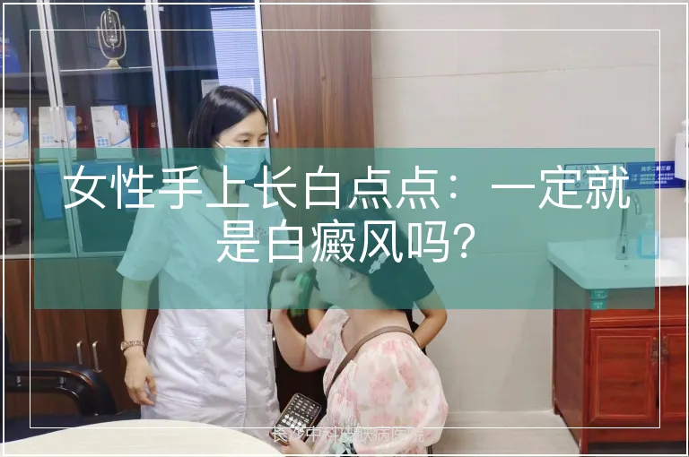 女性手上长白点点：一定就是白癜风吗？
