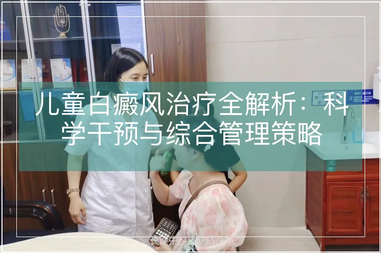 儿童白癜风治疗全解析：科学干预与综合管理策略