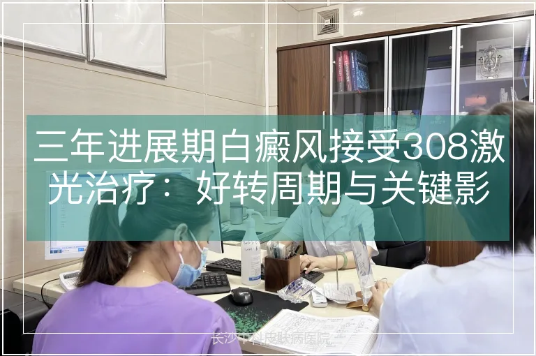 三年进展期白癜风接受308激光治疗：好转周期与关键影响因素分析