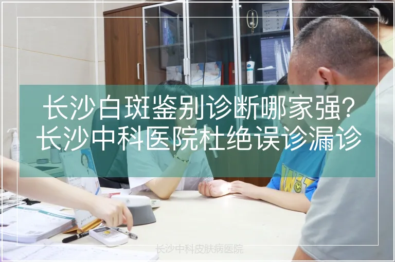 长沙白斑鉴别诊断哪家强？长沙中科医院杜绝误诊漏诊
