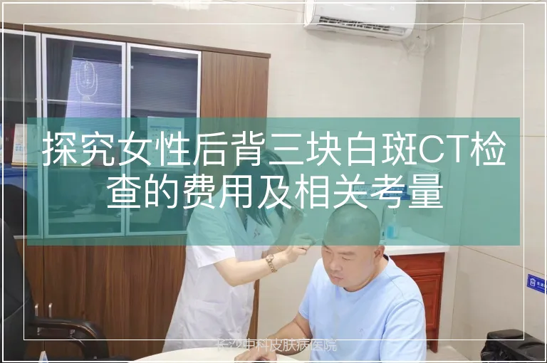 探究女性后背三块白斑CT检查的费用及相关考量