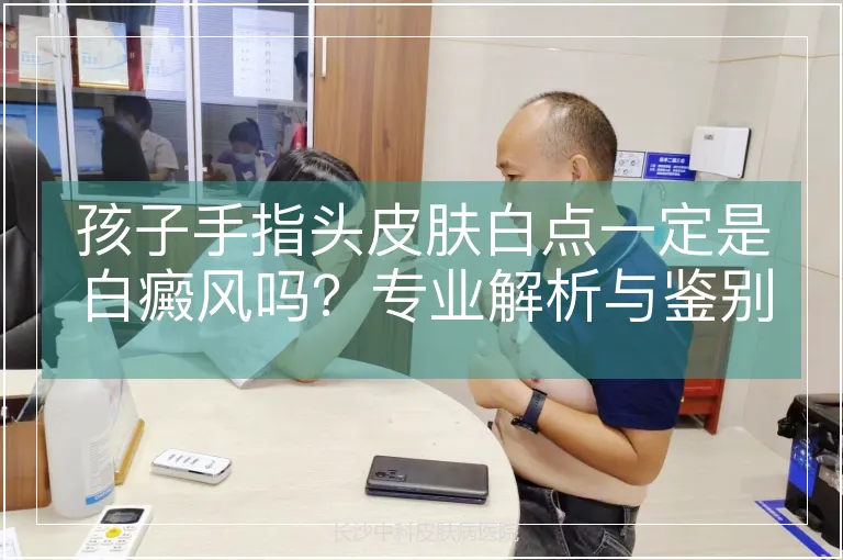 孩子手指头皮肤白点一定是白癜风吗？专业解析与鉴别指南