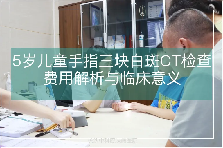 5岁儿童手指三块白斑CT检查费用解析与临床意义