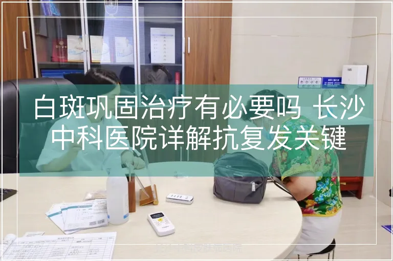 白斑巩固治疗有必要吗 长沙中科医院详解抗复发关键