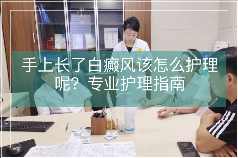 手上长了白癜风该怎么护理呢？专业护理指南