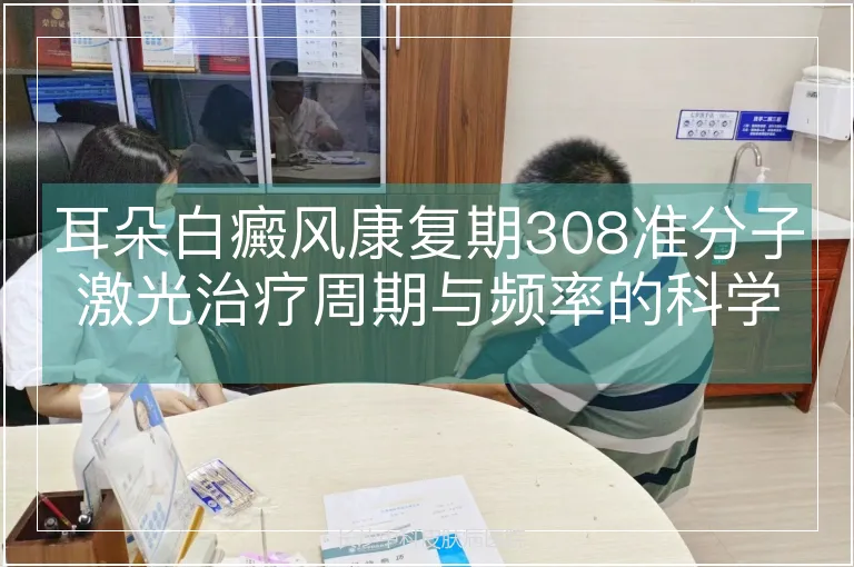 耳朵白癜风康复期308准分子激光治疗周期与频率的科学解析
