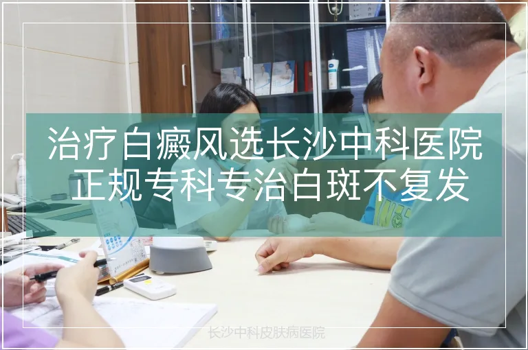 治疗白癜风选长沙中科医院 正规专科专治白斑不复发