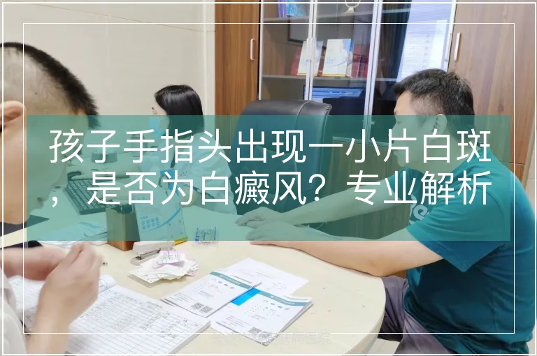 孩子手指头出现一小片白斑，是否为白癜风？专业解析与鉴别指南