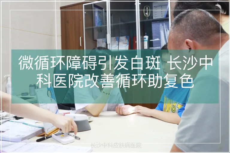 微循环障碍引发白斑 长沙中科医院改善循环助复色