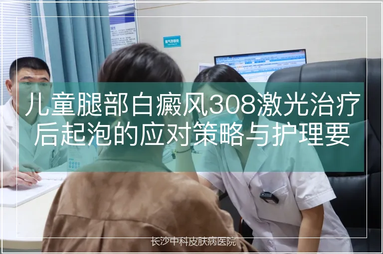 儿童腿部白癜风308激光治疗后起泡的应对策略与护理要点
