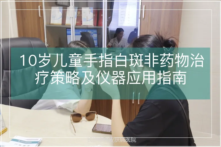 10岁儿童手指白斑非药物治疗策略及仪器应用指南
