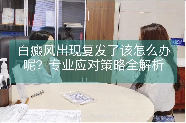 白癜风出现复发了该怎么办呢？专业应对策略全解析