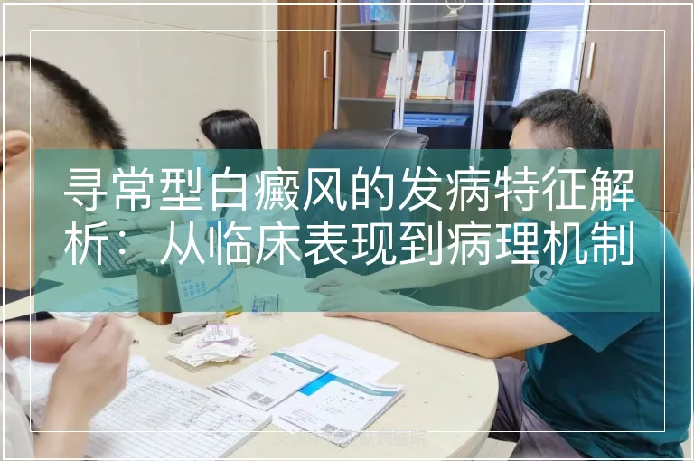 寻常型白癜风的发病特征解析：从临床表现到病理机制的全维度观察