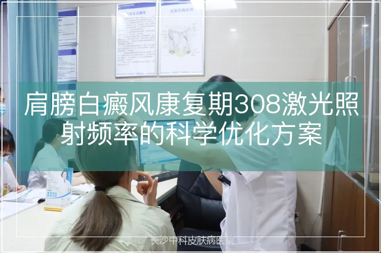 肩膀白癜风康复期308激光照射频率的科学优化方案