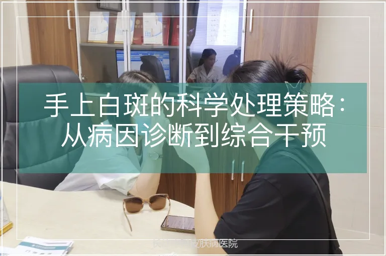 手上白斑的科学处理策略：从病因诊断到综合干预