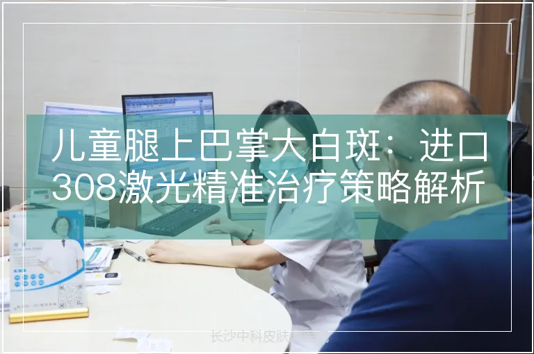 儿童腿上巴掌大白斑：进口308激光精准治疗策略解析