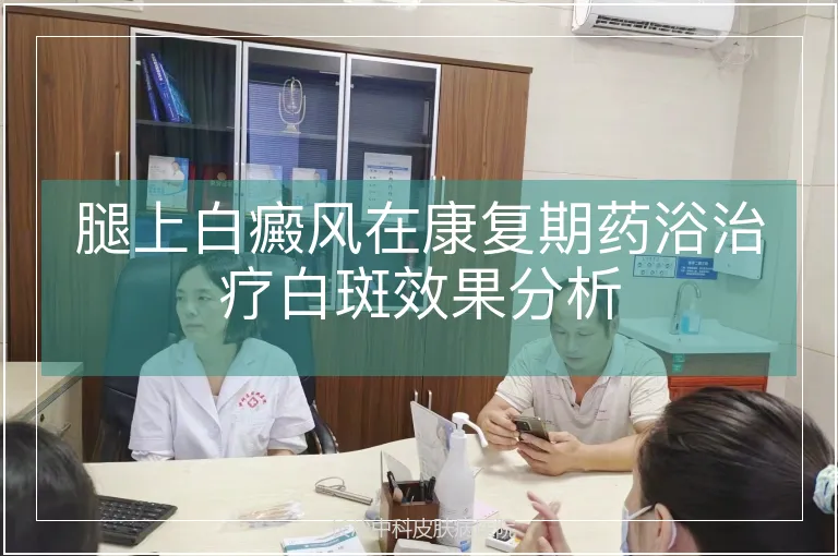 腿上白癜风在康复期药浴治疗白斑效果分析