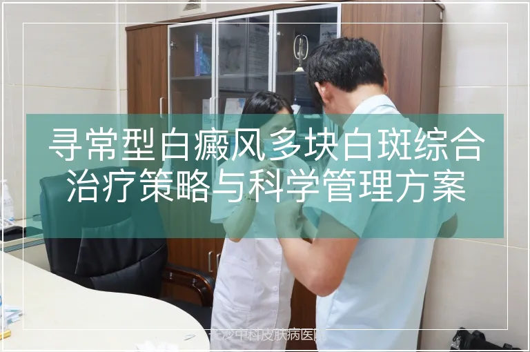 寻常型白癜风多块白斑综合治疗策略与科学管理方案