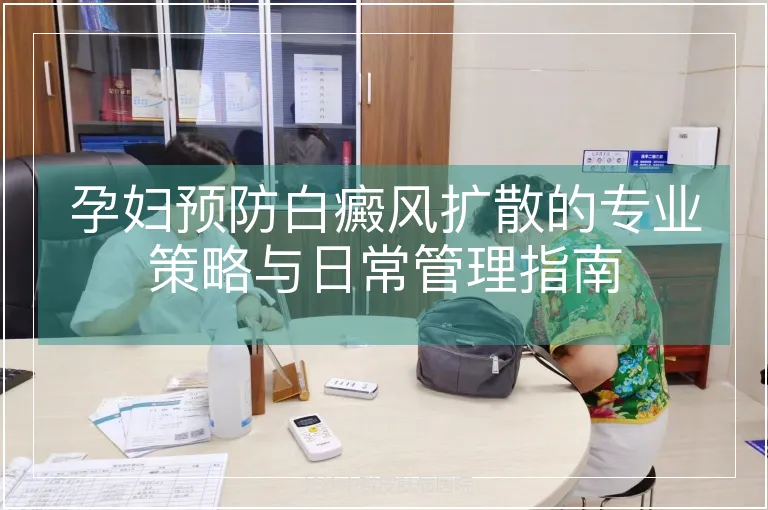 孕妇预防白癜风扩散的专业策略与日常管理指南