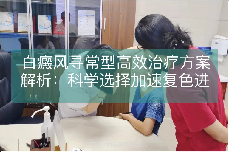 白癜风寻常型高效治疗方案解析：科学选择加速复色进程