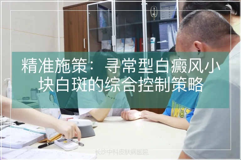精准施策：寻常型白癜风小块白斑的综合控制策略