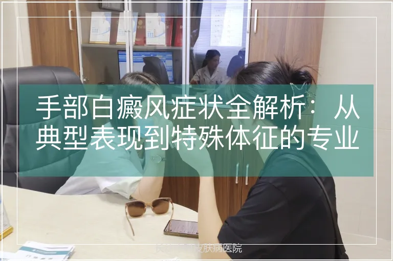 手部白癜风症状全解析：从典型表现到特殊体征的专业解读