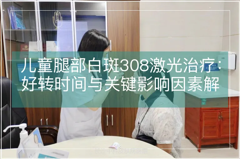 儿童腿部白斑308激光治疗：好转时间与关键影响因素解析