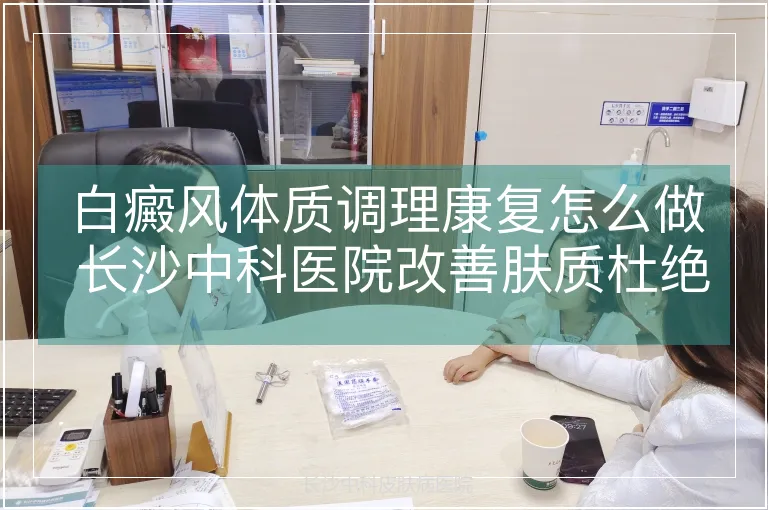 白癜风体质调理康复怎么做 长沙中科医院改善肤质杜绝再生