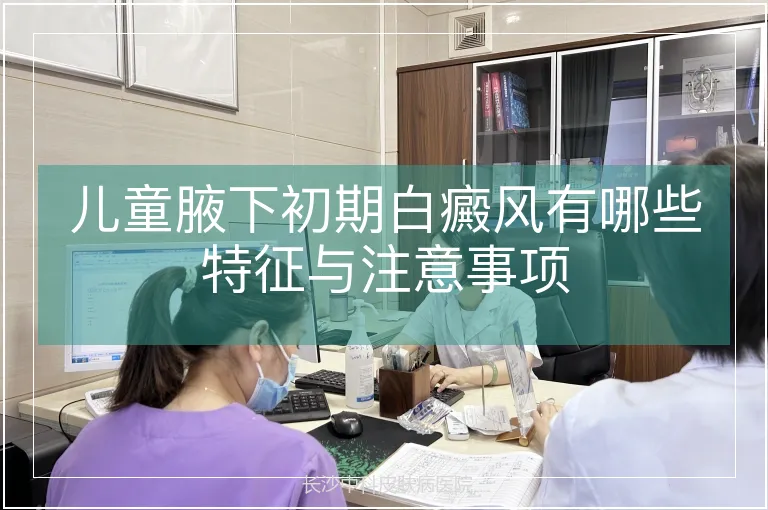 儿童腋下初期白癜风有哪些特征与注意事项