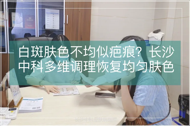 白斑肤色不均似疤痕？长沙中科多维调理恢复均匀肤色