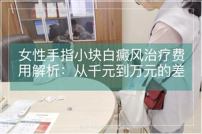 女性手指小块白癜风治疗费用解析：从千元到万元的差异化路径