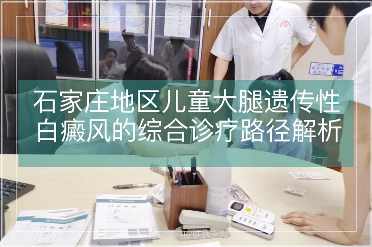 石家庄地区儿童大腿遗传性白癜风的综合诊疗路径解析