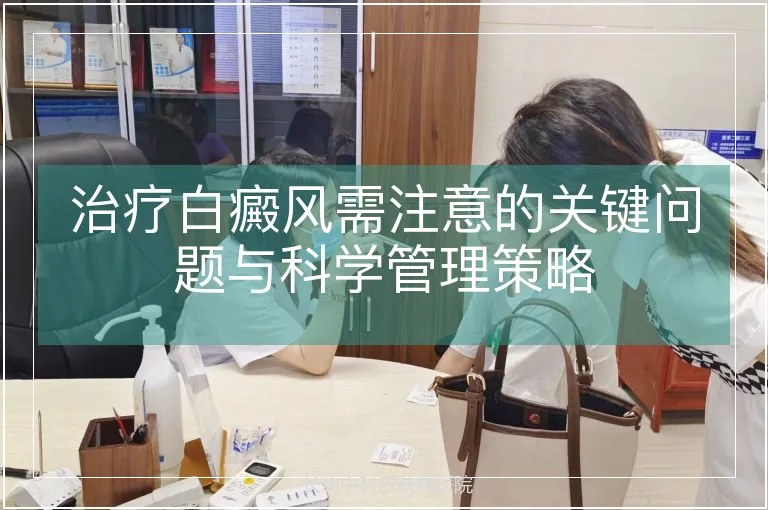 治疗白癜风需注意的关键问题与科学管理策略