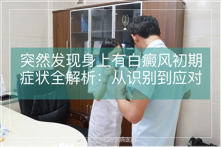 突然发现身上有白癜风初期症状全解析：从识别到应对的科学指南