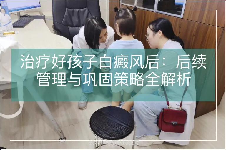治疗好孩子白癜风后：后续管理与巩固策略全解析