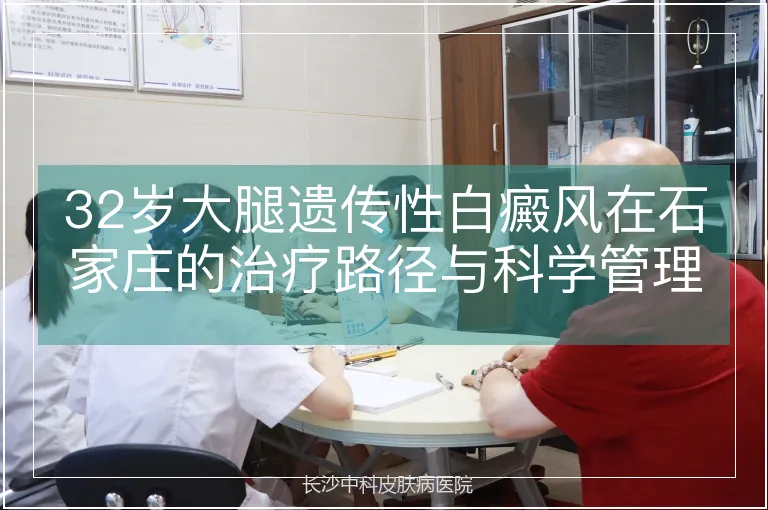 32岁大腿遗传性白癜风在石家庄的治疗路径与科学管理