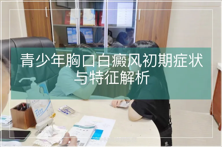 青少年胸口白癜风初期症状与特征解析