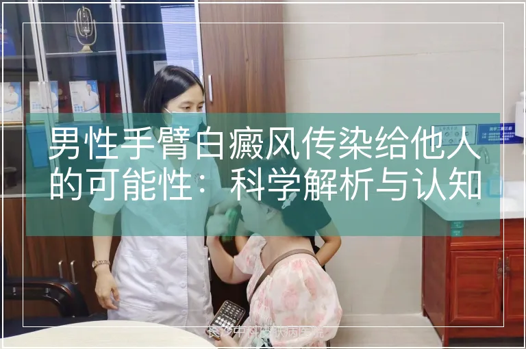 男性手臂白癜风传染给他人的可能性：科学解析与认知澄清