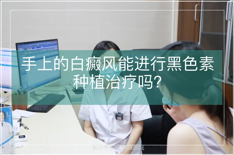 手上的白癜风能进行黑色素种植治疗吗？