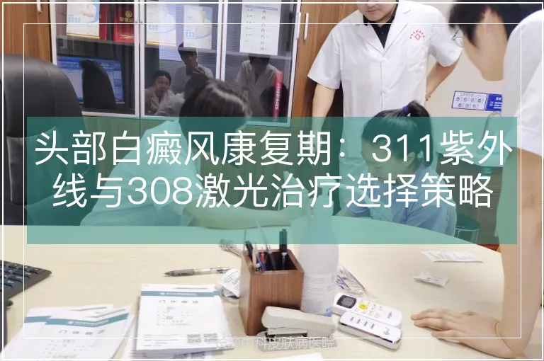 头部白癜风康复期：311紫外线与308激光治疗选择策略