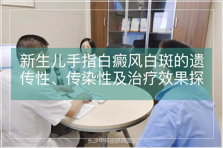 新生儿手指白癜风白斑的遗传性、传染性及治疗效果探讨