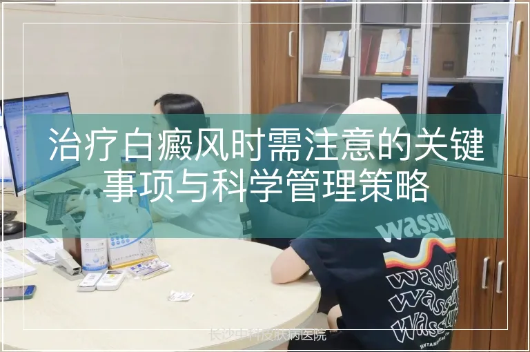 治疗白癜风时需注意的关键事项与科学管理策略