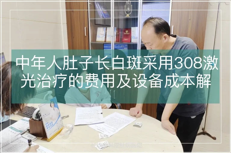 中年人肚子长白斑采用308激光治疗的费用及设备成本解析
