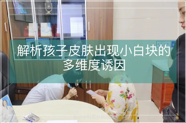 解析孩子皮肤出现小白块的多维度诱因