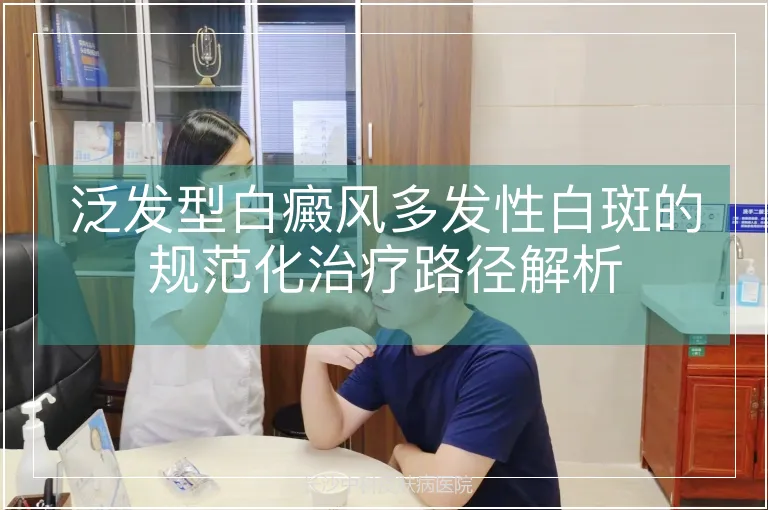 泛发型白癜风多发性白斑的规范化治疗路径解析